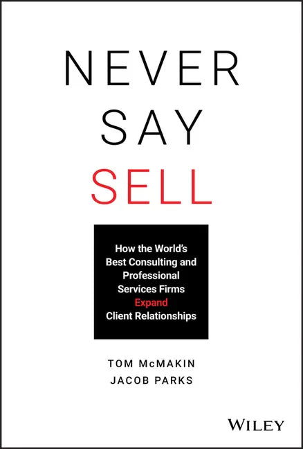 Never Say Sell: How the World's Best Consulting and Professional Services Firms Expand Client Relationships - Hardcover