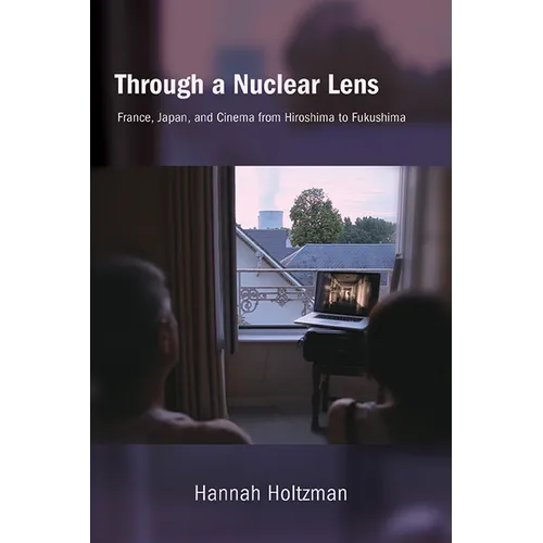 Through a Nuclear Lens: France, Japan, and Cinema from Hiroshima to Fukushima - Hardcover