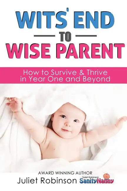 Wit's End to Wise Parent: How to Survive and Thrive in Year One and Beyond - Paperback
