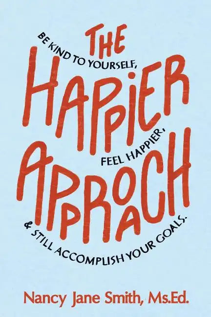 The Happier Approach: Be Kind to Yourself, Feel Happier, and Still Accomplish Your Goals - Paperback