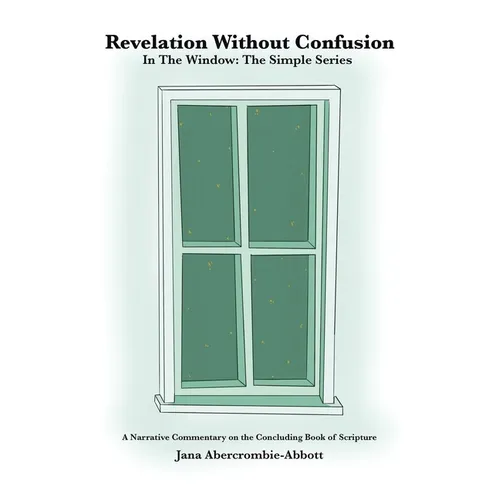 Revelation Without Confusion: In The Window: The Simple Series A Narrative Commentary of the Concluding Book of Scripture - Paperback