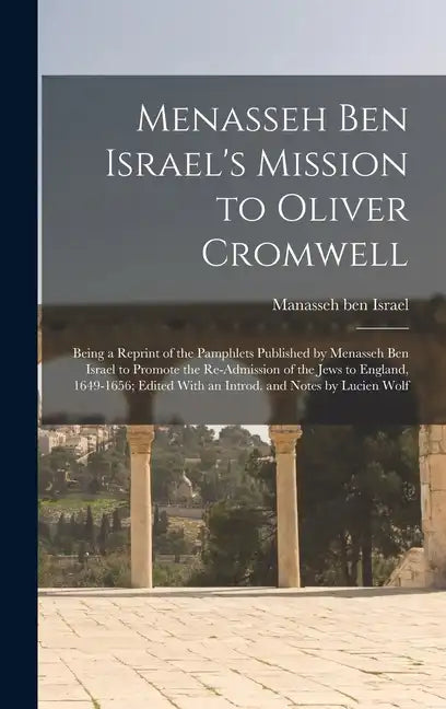 Menasseh ben Israel's Mission to Oliver Cromwell: Being a Reprint of the Pamphlets Published by Menasseh ben Israel to Promote the Re-admission of the - Hardcover