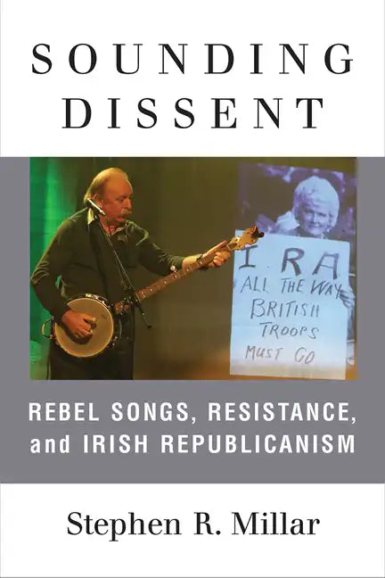 Sounding Dissent: Rebel Songs, Resistance, and Irish Republicanism - Paperback