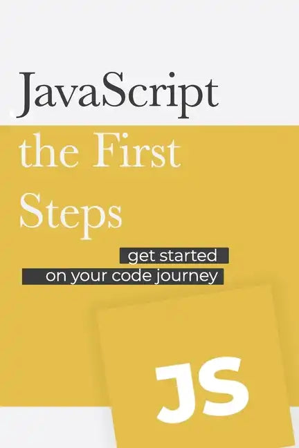 JavaScript - the First Steps: Get started on your code development journey - Paperback