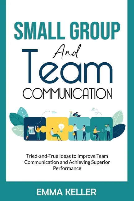 Small Group and Team Communication: Tried-and-True Ideas to Improve Team Communication and Achieving Superior Performance - Paperback
