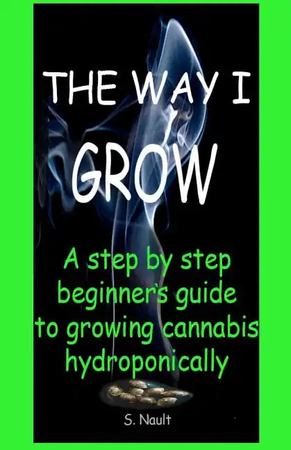 The Way I Grow: A step by step beginner's guide to growing Cannabis hydroponically - Paperback
