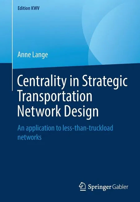 Centrality in Strategic Transportation Network Design: An Application to Less-Than-Truckload Networks - Paperback