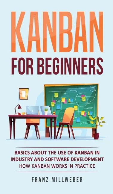 Kanban for Beginners: Basics About the Use of Kanban in Industry and Software Development - How Kanban Works in Practice - Hardcover