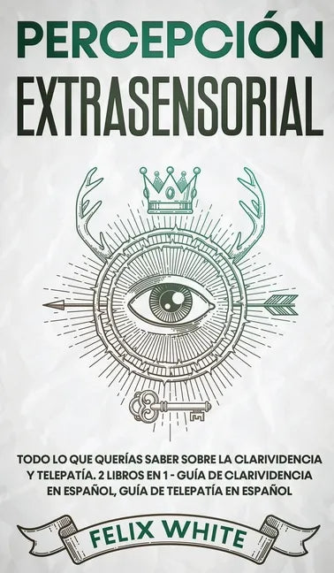 Percepción Extrasensorial: Todo lo que Querías Saber Sobre la Clarividencia y Telepatía. 2 Libros en 1 - Guía de Clarividencia en Español, Guía de Tel - Hardcover