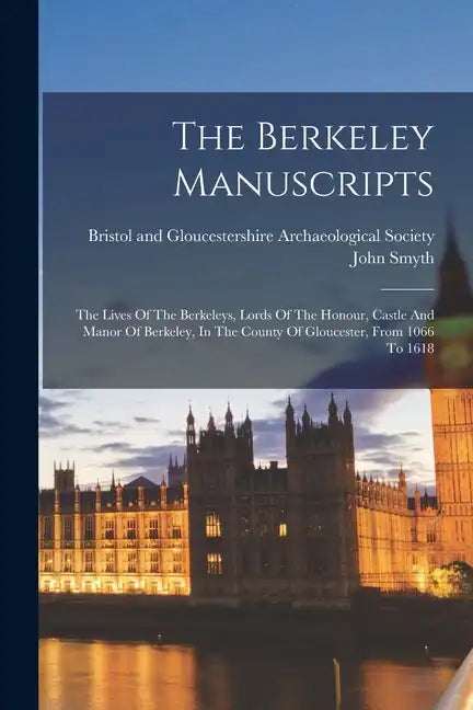 The Berkeley Manuscripts: The Lives Of The Berkeleys, Lords Of The Honour, Castle And Manor Of Berkeley, In The County Of Gloucester, From 1066 To 161 - Paperback