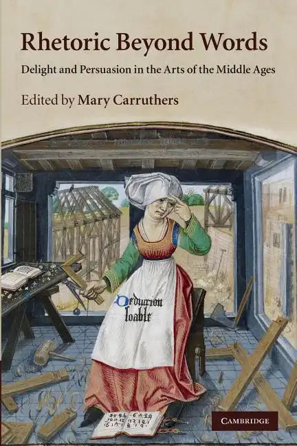 Rhetoric Beyond Words: Delight and Persuasion in the Arts of the Middle Ages - Paperback
