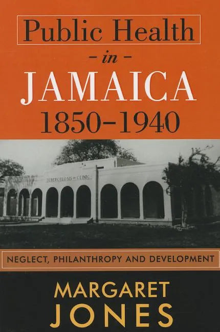 Public Health in Jamaica, 1850-1940: Neglect, Philanthropy and Development - Paperback