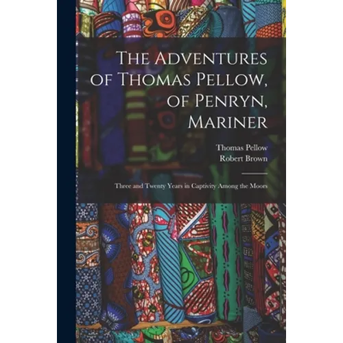 The Adventures of Thomas Pellow, of Penryn, Mariner: Three and Twenty Years in Captivity Among the Moors - Paperback