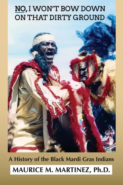 No I Won't Bow Down on That Dirty Ground: A History of the Black Mardi Gras Indians - Paperback