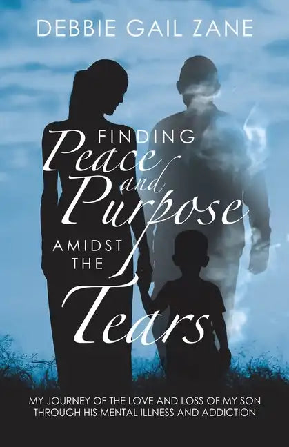 Finding Peace and Purpose Amidst the Tears: My Journey of the Love and Loss of My Son Through His Mental Illness and Addiction - Paperback
