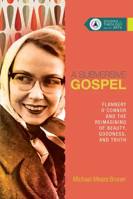 A Subversive Gospel: Flannery O'Connor and the Reimagining of Beauty, Goodness, and Truth - Paperback
