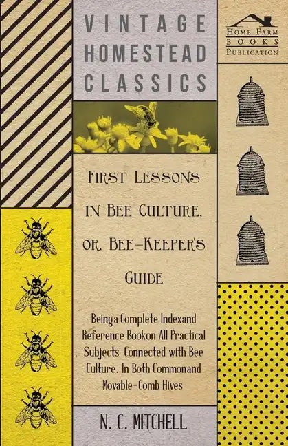 First Lessons in Bee Culture or, Bee-Keeper's Guide - Being a Complete Index and Reference Book on all Practical Subjects Connected with Bee Culture - - Paperback