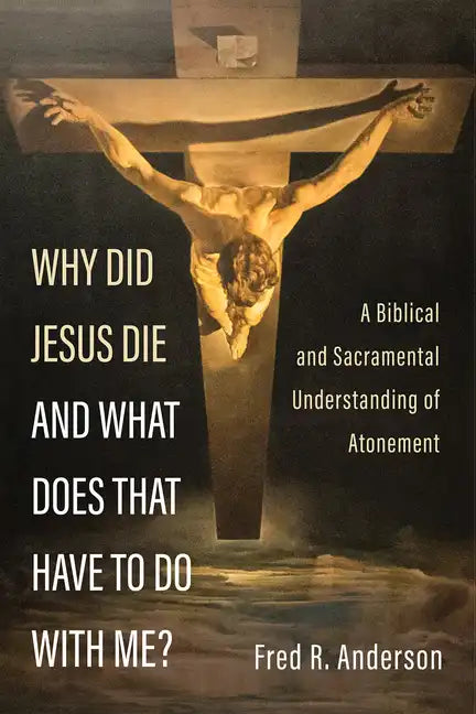Why Did Jesus Die and What Does That Have to Do with Me?: A Biblical and Sacramental Understanding of Atonement - Hardcover