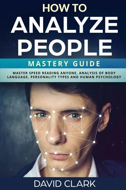 How to Analyze People: Mastery Guide - Master Speed Reading Anyone, Analysis of Body Language, Personality Types and Human Psychology - Paperback