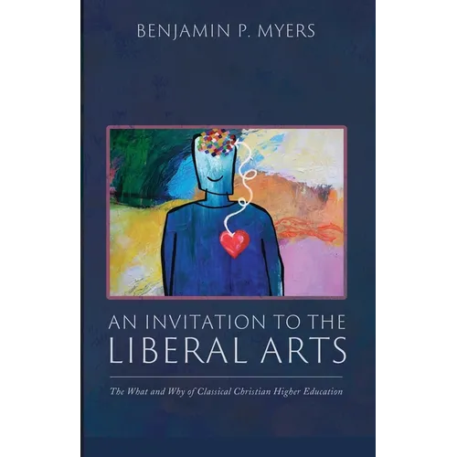 An Invitation to the Liberal Arts: The What and Why of Classical Christian Higher Education - Paperback
