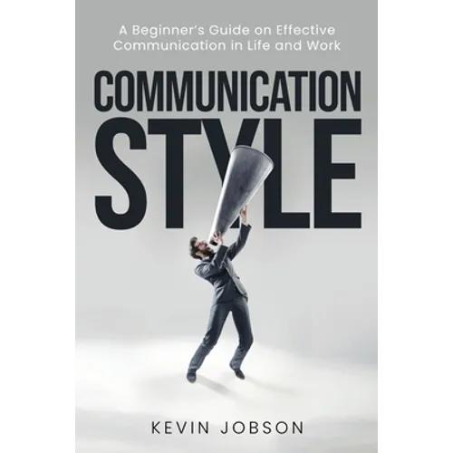 Communication Style: A Beginner's Guide on Effective Communication in Life and Work - Paperback