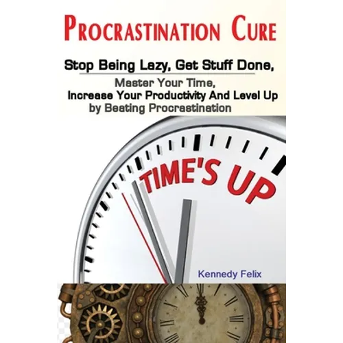 Procrastination Cure: Stop Being Lazy, Get Stuff Done, Master Your Time, Increase Your Productivity And Level Up by Beating Procrastination - Paperback
