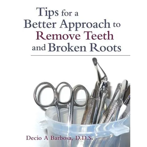 Tips for a Better Approach to Remove Teeth and Broken Roots - Paperback