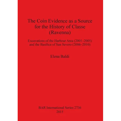 The Coin Evidence as a Source for the History of Classe (Ravenna): Excavations of the Harbour Area (2001-2005) and the Basilica of San Severo (2006-20 - Paperback