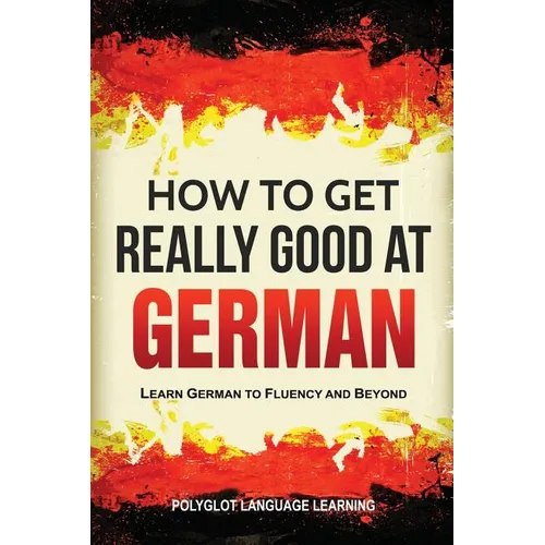 How to Get Really Good at German: Learn German to Fluency and Beyond - Paperback