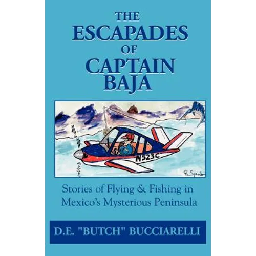 The Escapades of Captain Baja: Stories of Flying & Fishing in Mexico's Mysterious Peninsula - Paperback