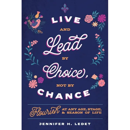 Live and Lead By Choice, Not By Chance: Flourish at Any Age, Stage or Season of Life - Paperback