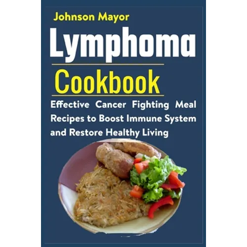 Lymphoma Cookbook: Effective Cancer Fighting Meal Recipes to Boost Immune System and Restore Healthy Living - Paperback
