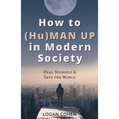 How to (Hu)Man Up in Modern Society: Heal Yourself & Save the World - Paperback
