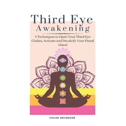 Third Eye Awakening: 5 Techniques to Open Your Third Eye Chakra, Activate and Decalcify Your Pineal Gland - Paperback