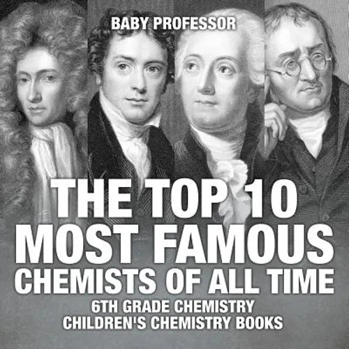 The Top 10 Most Famous Chemists of All Time - 6th Grade Chemistry Children's Chemistry Books - Paperback