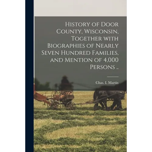 History of Door County, Wisconsin, Together With Biographies of Nearly Seven Hundred Families, and Mention of 4,000 Persons .. - Paperback