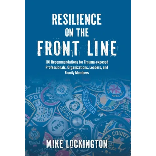 Resilience on the Front Line: 101 Recommendations for Trauma-exposed Professionals, Organizations, Leaders, and Family Members - Hardcover