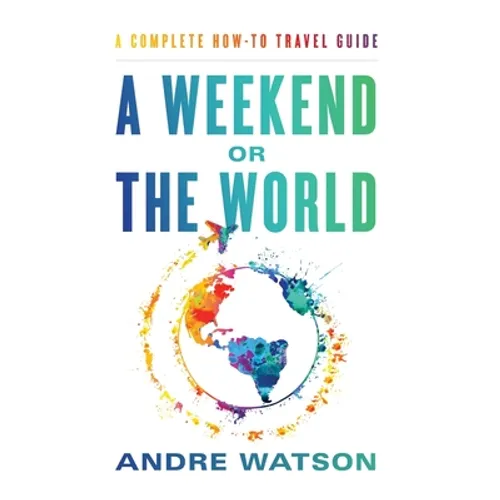 A Weekend or the World: A Complete How-To Travel Guide - Hardcover