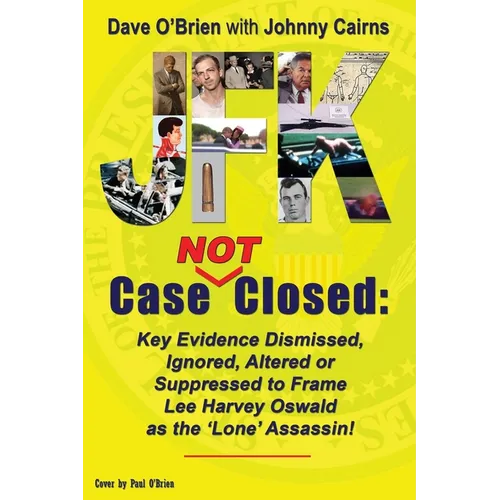 JFK Case NOT Closed: Key Evidence Dismissed, Ignored, Altered or Suppressed to Frame Lee Harvey Oswald as the 'Lone' Assassin! - Paperback