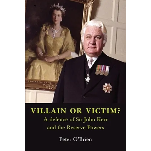 VILLAIN OR VICTIM? A defence of Sir John Kerr and the Reserve Powers - Paperback