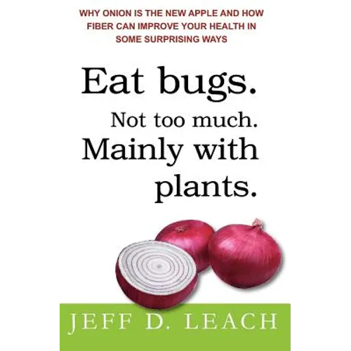 Eat Bugs. Not Too Much. Mainly With Plants.: Why Onion Is The New Apple And How Fiber Can Improve Your Health In Some Surprising Ways - Paperback