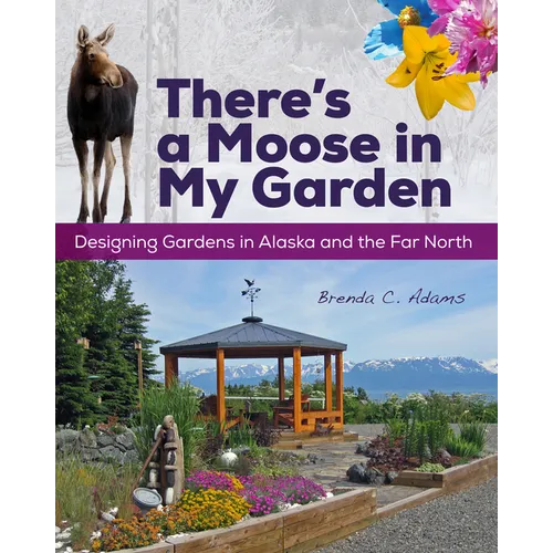 There's a Moose in My Garden: Designing Gardens in Alaska and the Far North - Paperback
