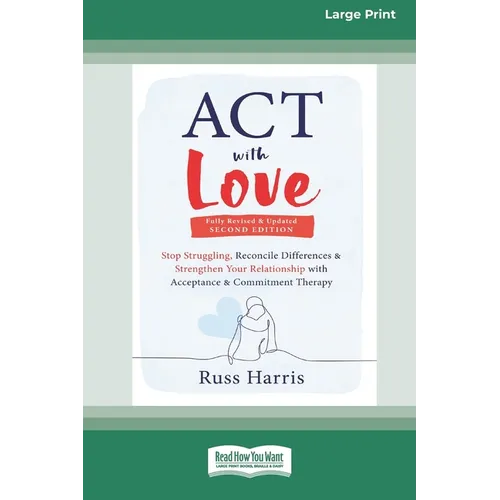 ACT with Love: Stop Struggling, Reconcile Differences, and Strengthen Your Relationship with Acceptance and Commitment Therapy (16pt Large Print Forma - Paperback