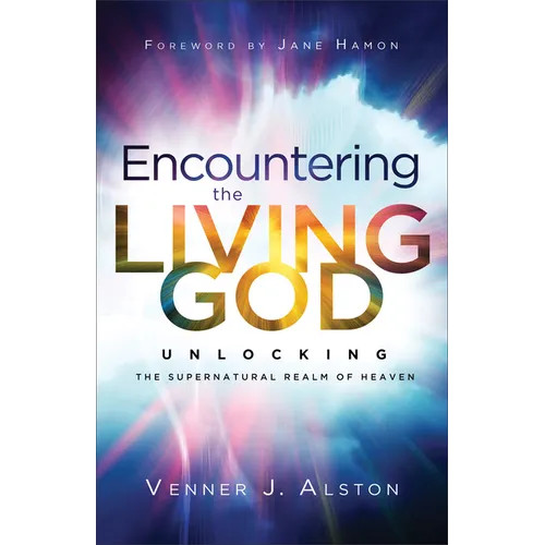 Encountering the Living God: Unlocking the Supernatural Realm of Heaven - Paperback