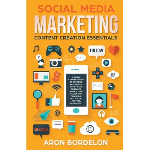 Social Media Marketing Content Creation Essentials: A Simple Strategy Guide To Creating Epic Videos, Effortless Podcasts, and Exciting Images (For Fac - Paperback