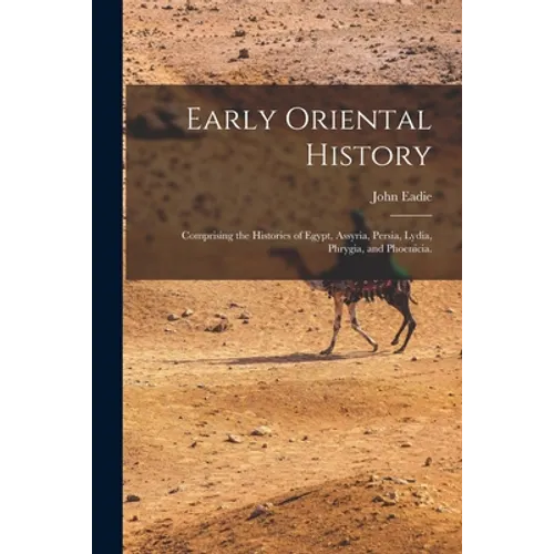 Early Oriental History: Comprising the Histories of Egypt, Assyria, Persia, Lydia, Phrygia, and Phoenicia. - Paperback