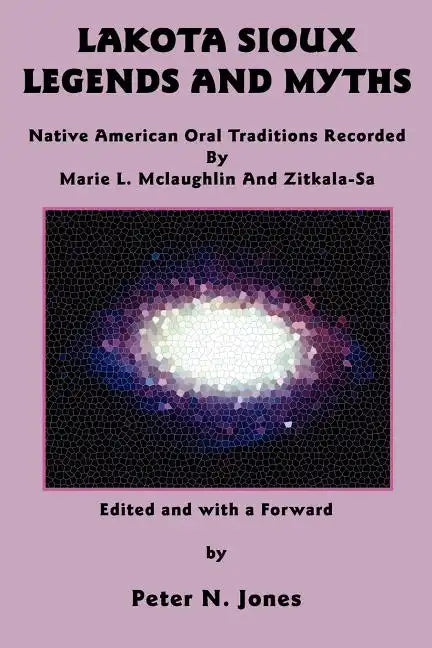 Lakota Sioux Legends and Myths: Native American Oral Traditions Recorded by Marie L. McLaughlin and Zitkala-Sa - Paperback
