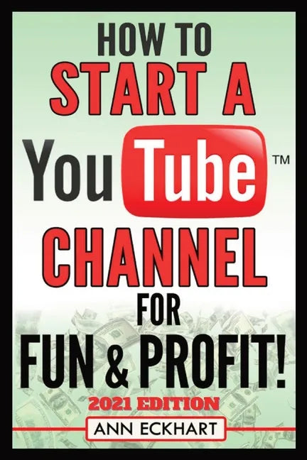 How To Start a YouTube Channel for Fun & Profit 2021 Edition: The Ultimate Guide To Filming, Uploading & Promoting Your Videos for Maximum Income - Paperback