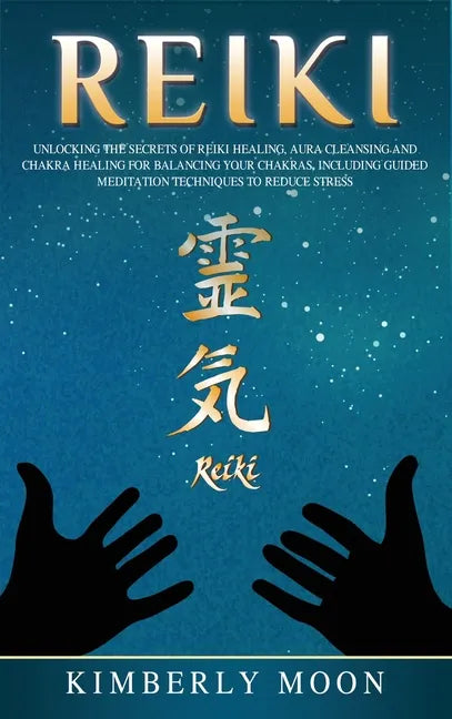 Reiki: Unlocking the Secrets of Reiki Healing Aura Cleansing and Chakra Healing for Balancing Your Chakras, Including Guided Meditation Techniques to - Hardcover