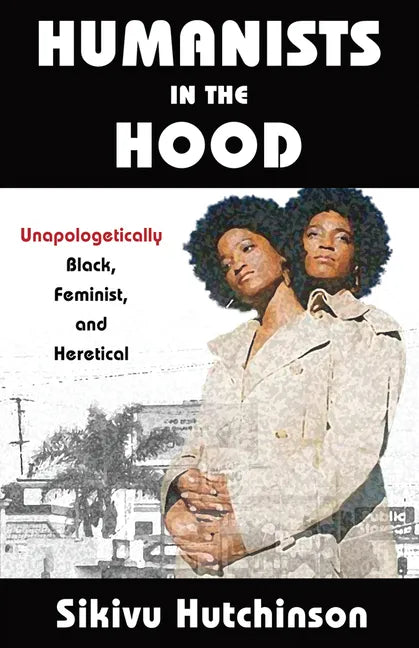 Humanists in the Hood: Unapologetically Black, Feminist, and Heretical - Paperback